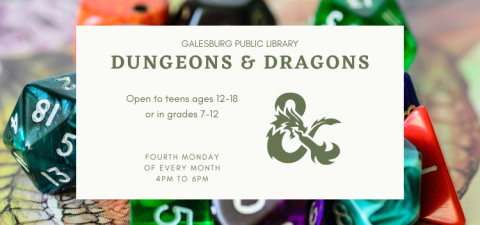 Galesburg Public Library Dungeons and Dragons. Open to teens ages 12 to 18 or in grades 7 through 12. Fourth Monday of every month, 4 PM to 6 PM