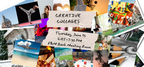 Creative Collages, Thursday, June 13, 6:45 to 7:30 PM in the F&M Bank Meeting Room. Picture includes a collage of images, including a woman doing martial arts, a girl listening to headphones, an airplane flying low over a beach, a collection of board game pieces, three kittens in a field, some dice scattered on a Dungeons and Dragons character sheet, pencils and a drawing of a face, a girl holding a Nerf blaster, a girl sitting under a tree reading, and hands holding a Playstation controller.