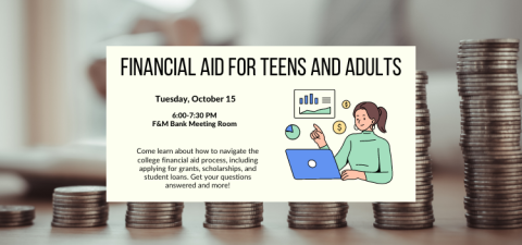 Text reads "Financial Aid for Teens and Adults, Tuesday, October 15, 6:00 to 7:30 PM, F&M Bank Meetin0g Room. Come learn about how to navigate the college financial aid process, including applying for grants, scholarships, and student loans. Get your questions answered and more!" Pictured is a woman in a green long-sleeved shirt looking at a laptop and pointing at a graph. The image background shows seven stacks of coins, growing in height from left to right.