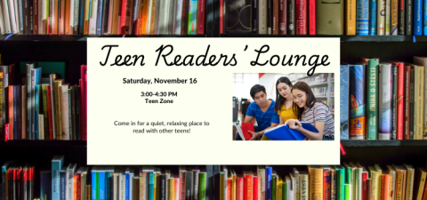 Text reads "Teen Readers' Lounge, Saturday, November 16, 3:00 to 4:30 PM, Teen Zone. Come in for a quiet, relaxing place to read with other teens! Pictured are two teen girls and a teen boy reading from a book with a blue cover, with the boy also holding a book with a red cover. The background shows bookshelves packed with an assortment of books.