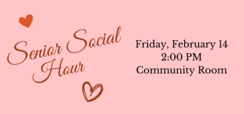 Senior Social Hour, Friday, February 14, 2:00 PM, in the Community Room