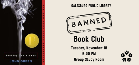 Photo of the cover of Looking for Alaska by John Green; Galesburg Public Library Banned Book Club Tuesday, November 18, 6:00 PM Group Study Room, GPL Logo